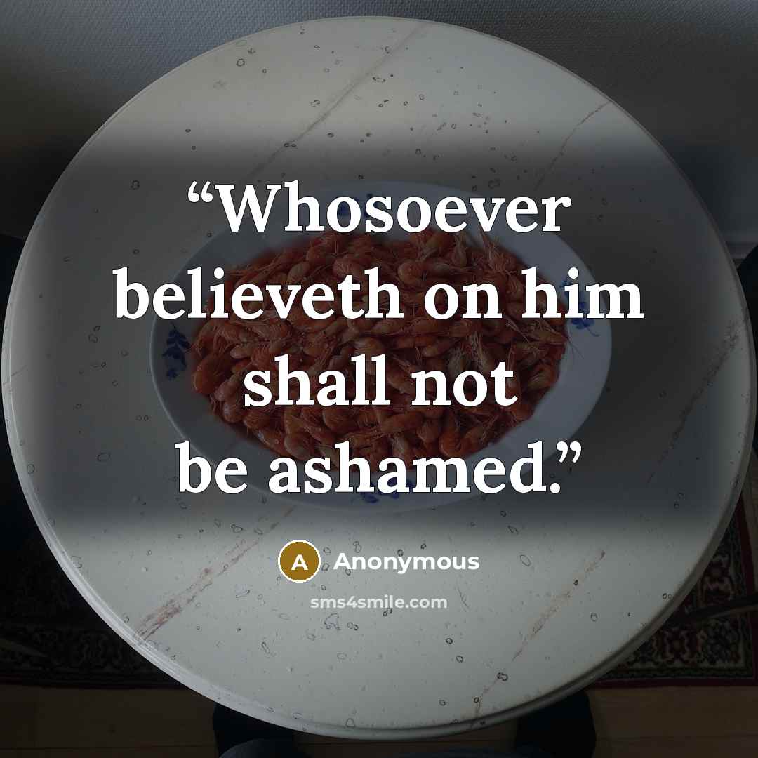 “Whosoever believeth on him shall not be ashamed.” quote by Anonymous