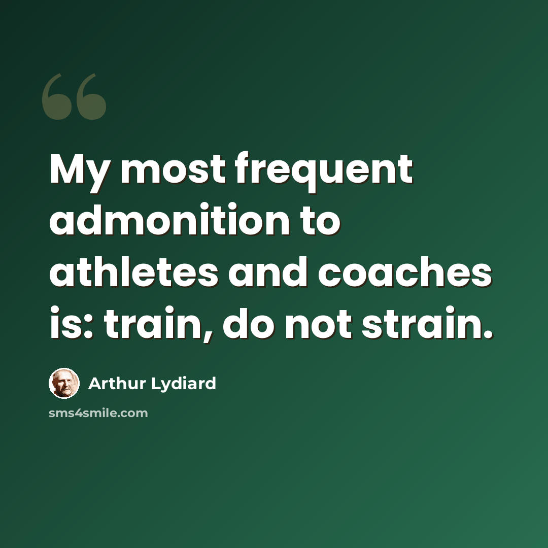 “My most frequent admonition to athletes and coaches is: train, do not strain.” quote by Arthur Lydiard