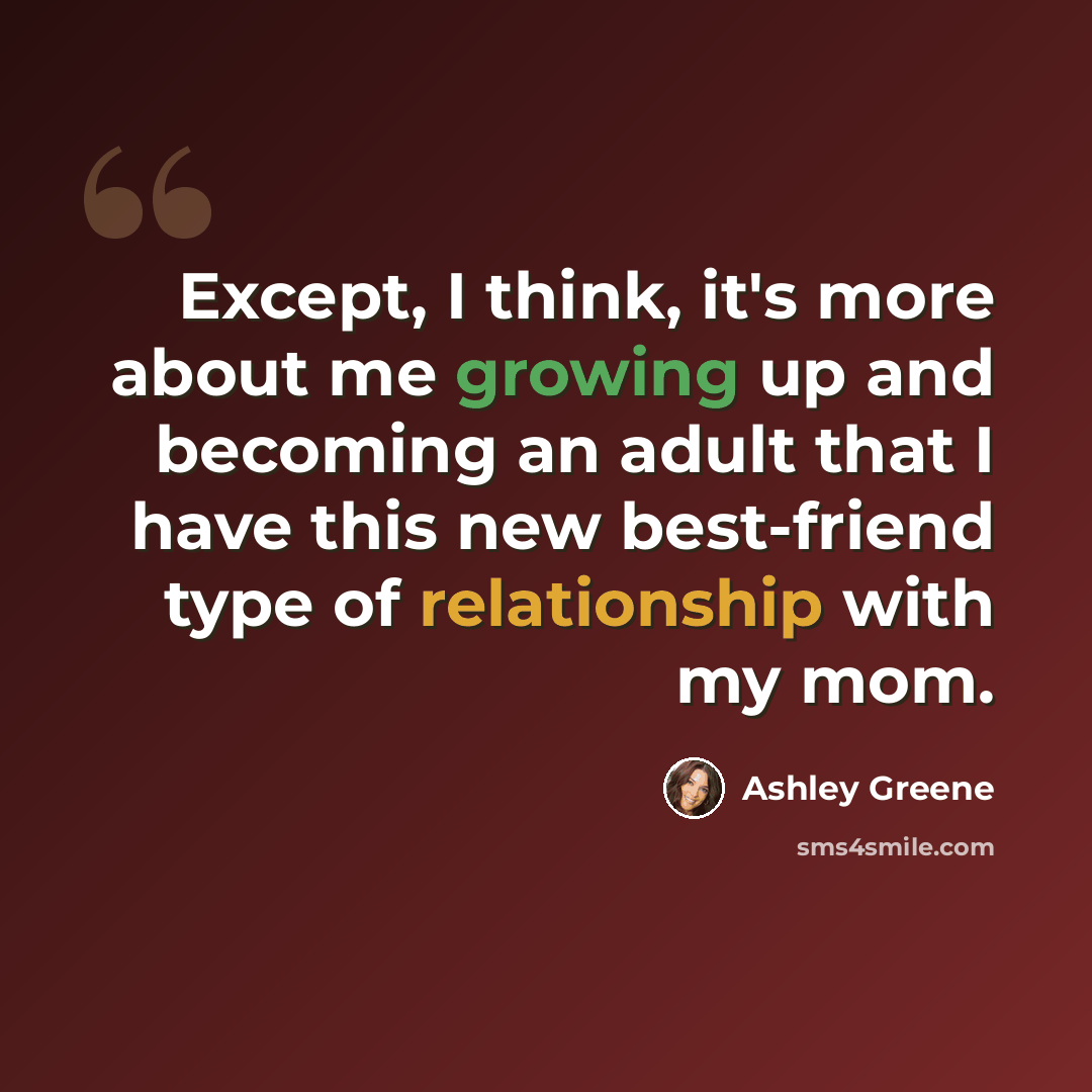 “Except, I think, it's more about me growing up and becoming an adult that I have this new best-friend type of relationship with my mom.” quote by Ashley Greene