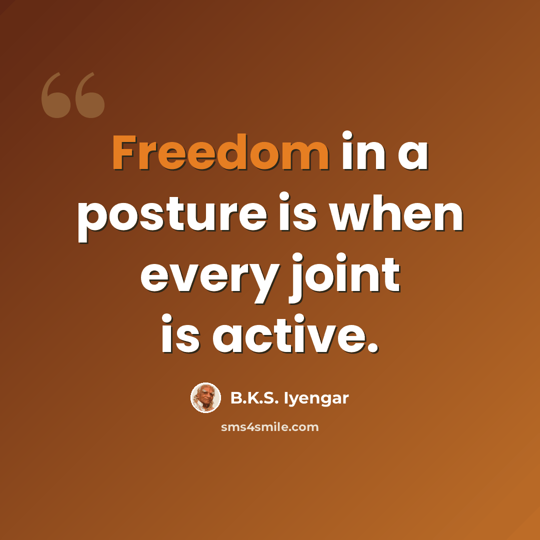 “Freedom in a posture is when every joint is active.” quote by B.K.S. Iyengar