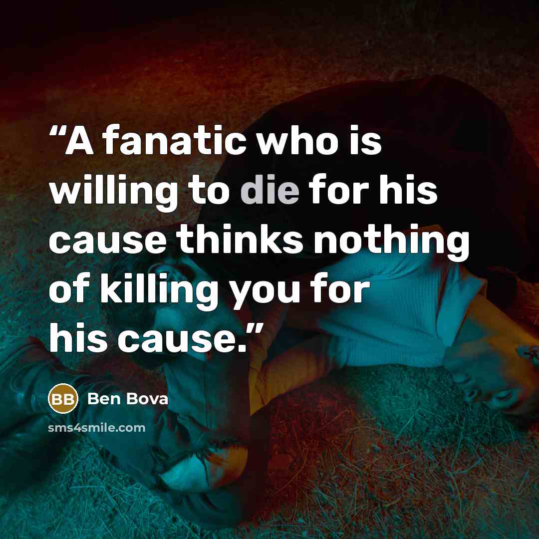 “A fanatic who is willing to die for his cause thinks nothing of killing you for his cause.” quote by Ben Bova