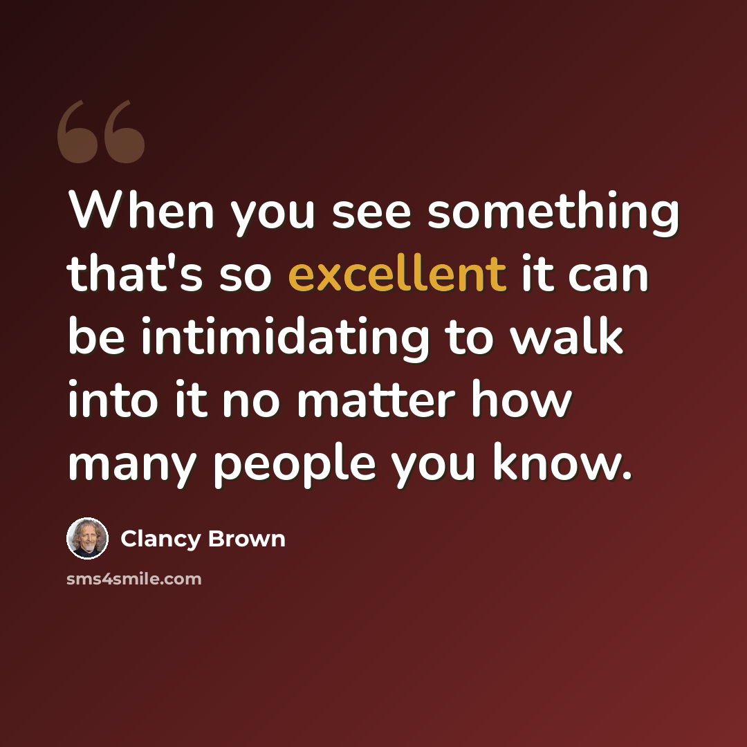 “When you see something that's so excellent it can be intimidating to walk into it no matter how many people you know.” quote by Clancy Brown