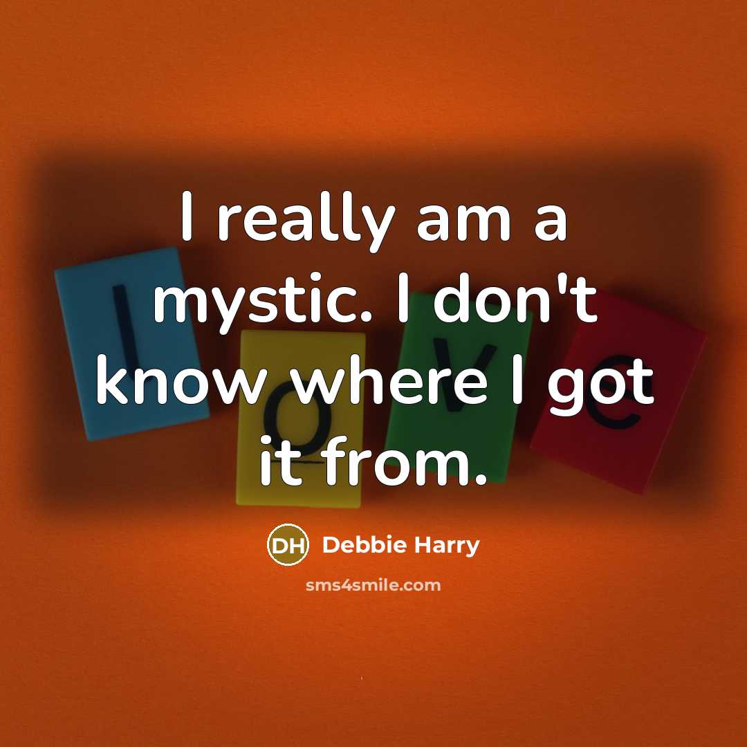 “I really am a mystic. I don't know where I got it from.” quote by Debbie Harry