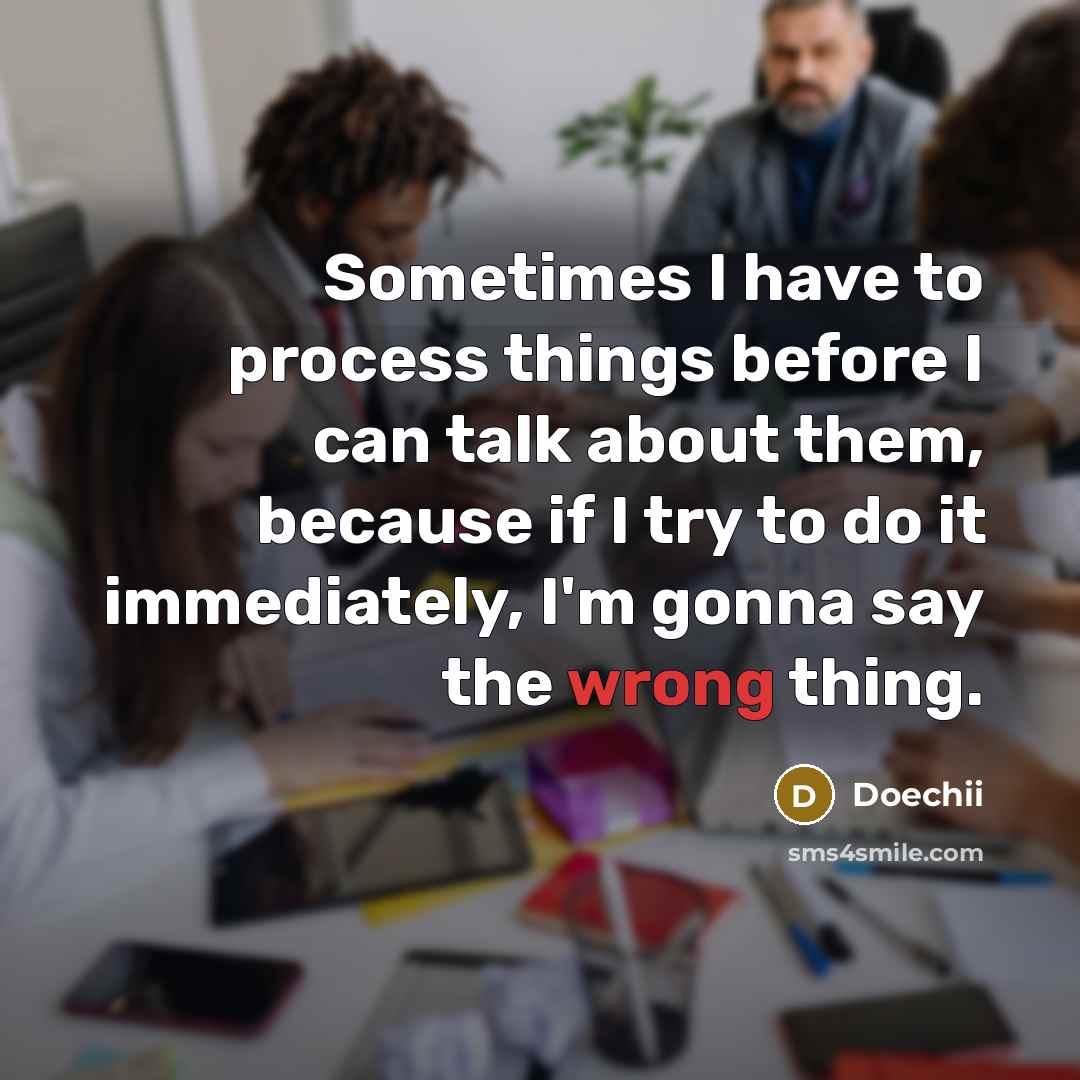 “Sometimes I have to process things before I can talk about them, because if I try to do it immediately, I'm gonna say the wrong thing.” quote by Doechii