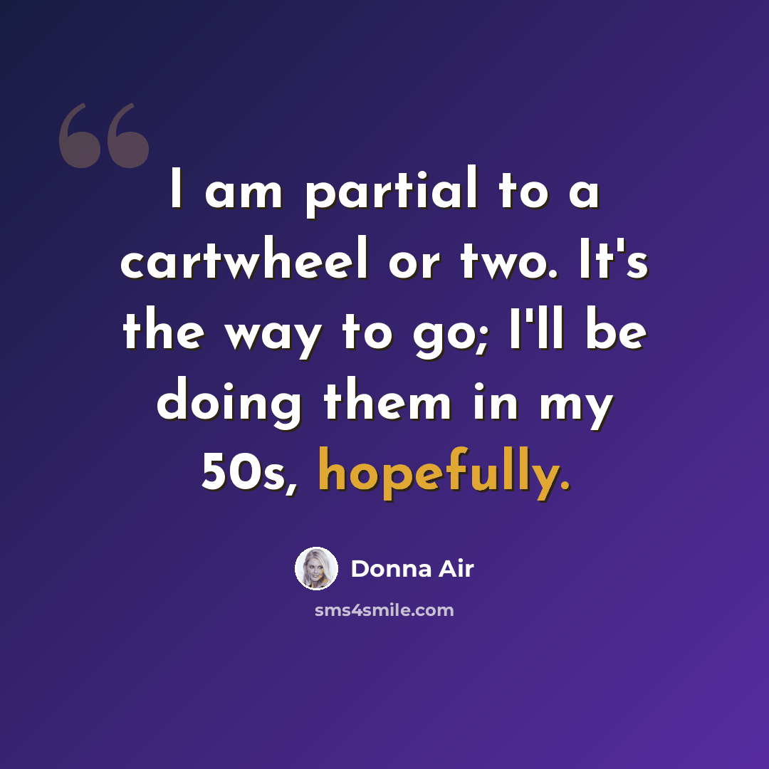 “I am partial to a cartwheel or two. It's the way to go; I'll be doing them in my 50s, hopefully.” quote by Donna Air