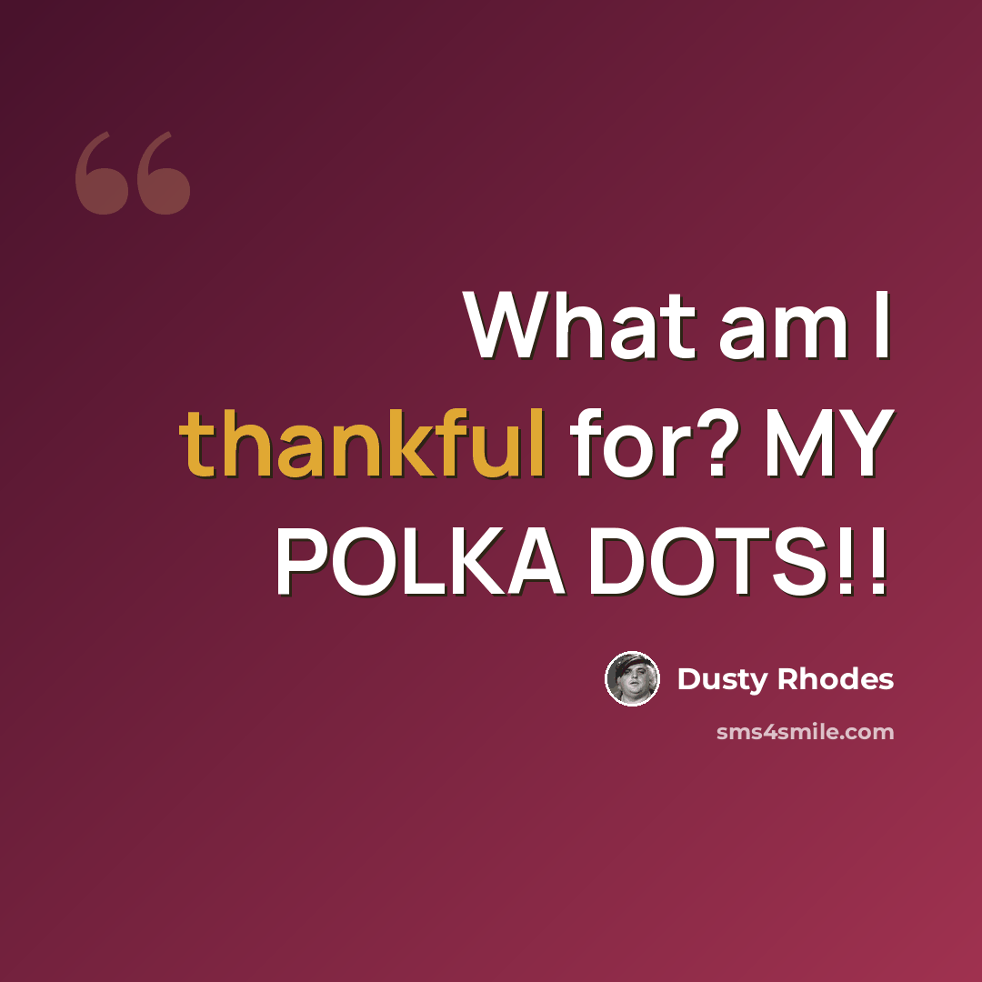 “What am I thankful for? MY POLKA DOTS!!” quote by Dusty Rhodes