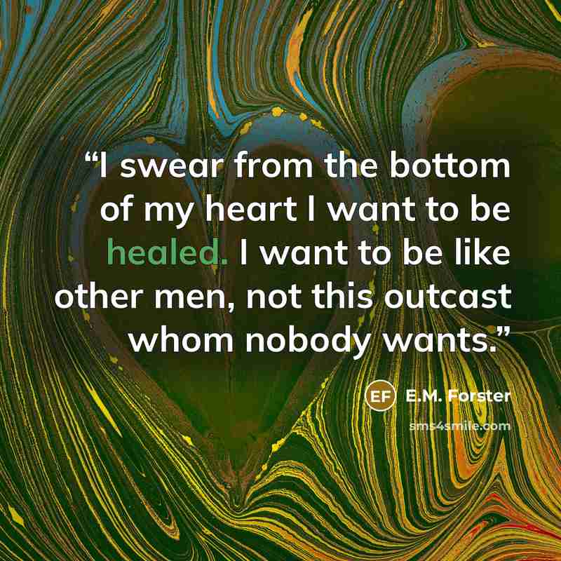 “I swear from the bottom of my heart I want to be healed. I want to be like other men, not this outcast whom nobody wants.” quote by E.M. Forster