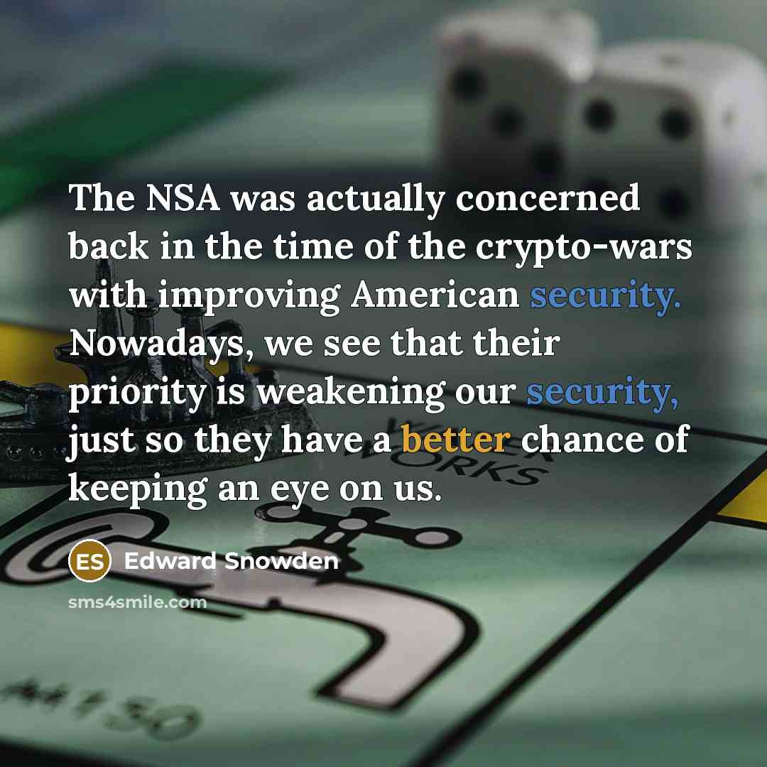 “The NSA was actually concerned back in the time of the crypto-wars with improving American security. Nowadays, we see that their priority is weakening our security, just so they have a better chance of keeping an eye on us.” quote by Edward Snowden