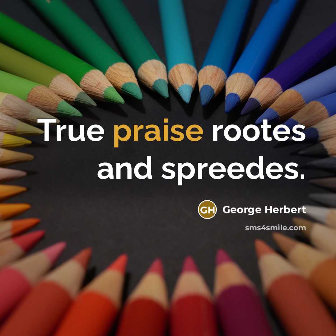 “True praise rootes and spreedes.” quote by George Herbert