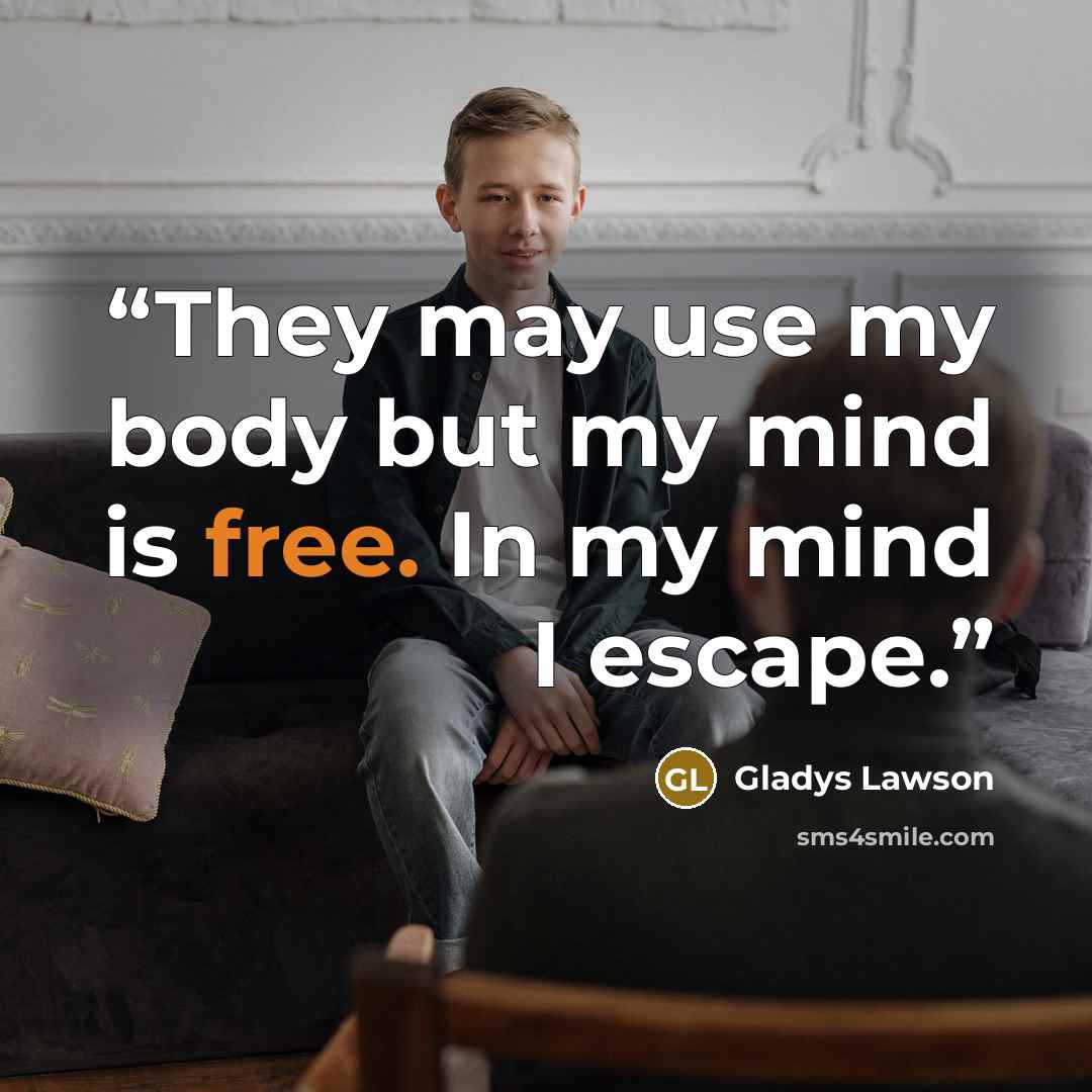 “They may use my body but my mind is free. In my mind I escape.” quote by Gladys Lawson