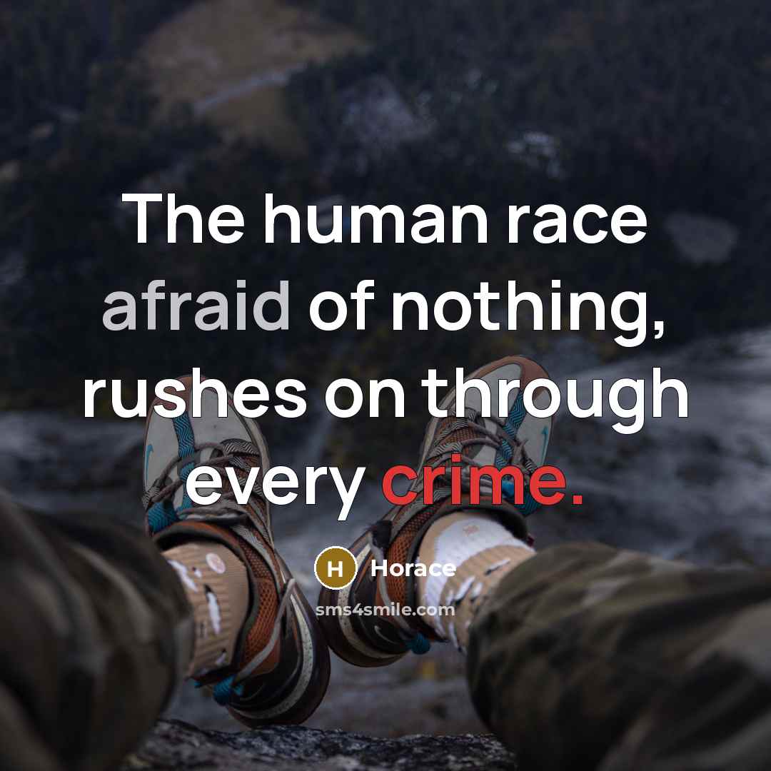 “The human race afraid of nothing, rushes on through every crime.” quote by Horace