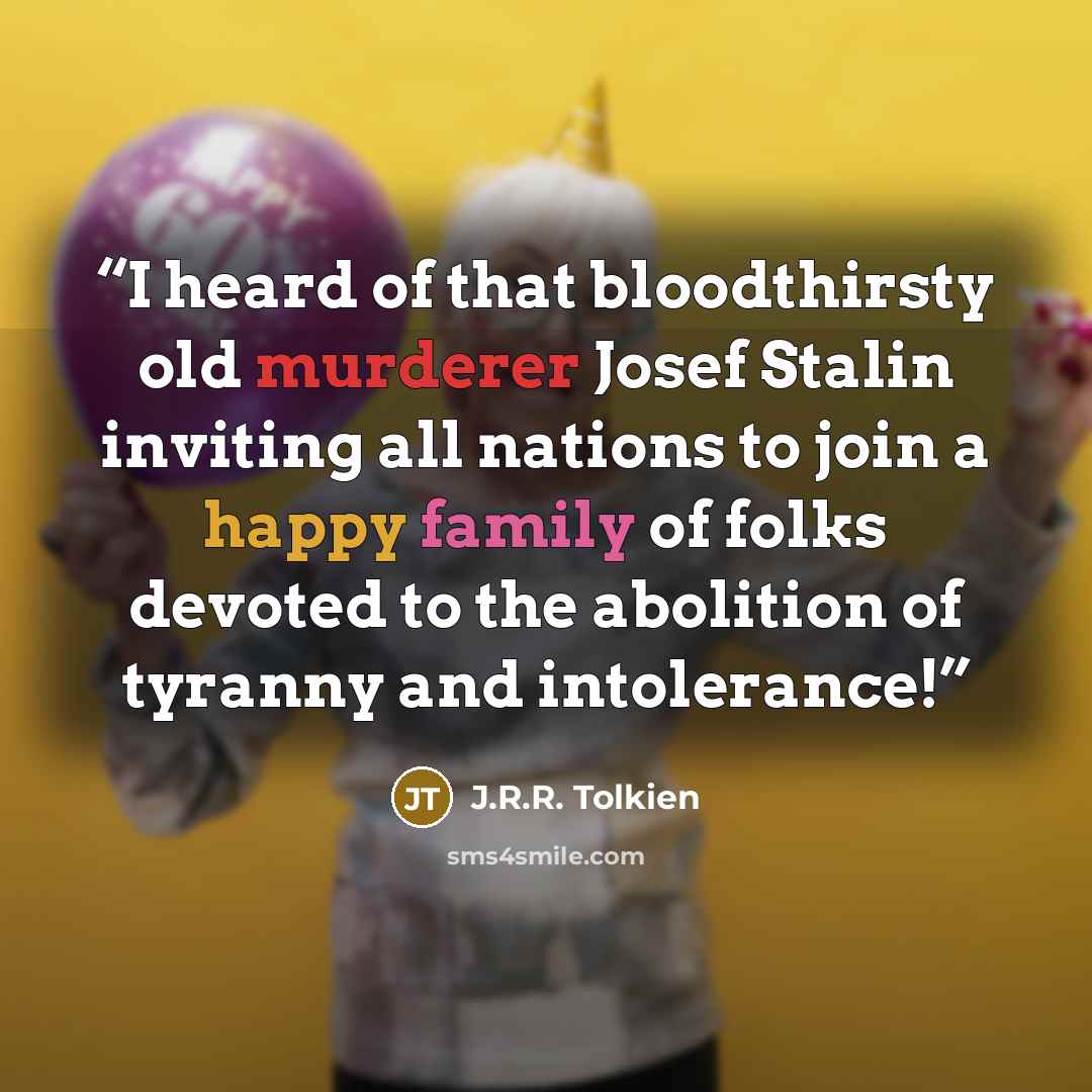 “I heard of that bloodthirsty old murderer Josef Stalin inviting all nations to join a happy family of folks devoted to the abolition of tyranny and intolerance!” quote by J.R.R. Tolkien