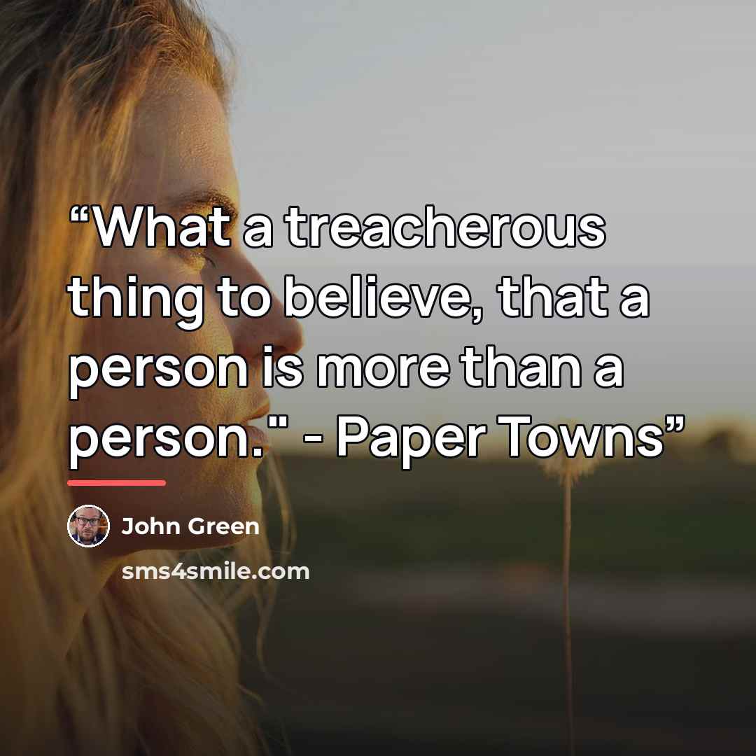 “What a treacherous thing to believe, that a person is more than a person." - Paper Towns” quote by John Green