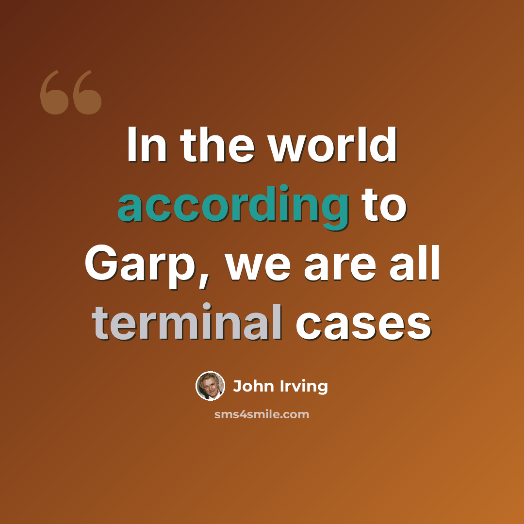 “In the world according to Garp, we are all terminal cases” quote by John Irving