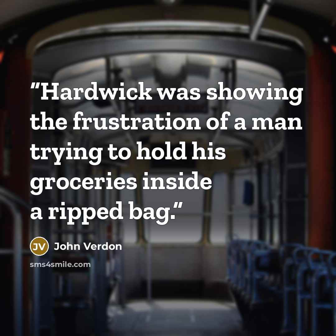 “Hardwick was showing the frustration of a man trying to hold his groceries inside a ripped bag.” quote by John Verdon
