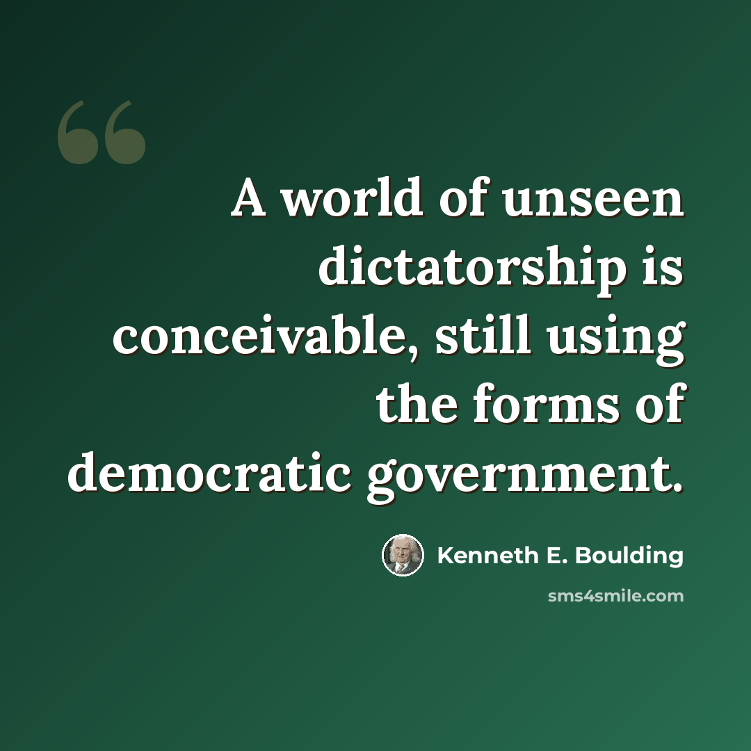 “A world of unseen dictatorship is conceivable, still using the forms of democratic government.” quote by Kenneth E. Boulding
