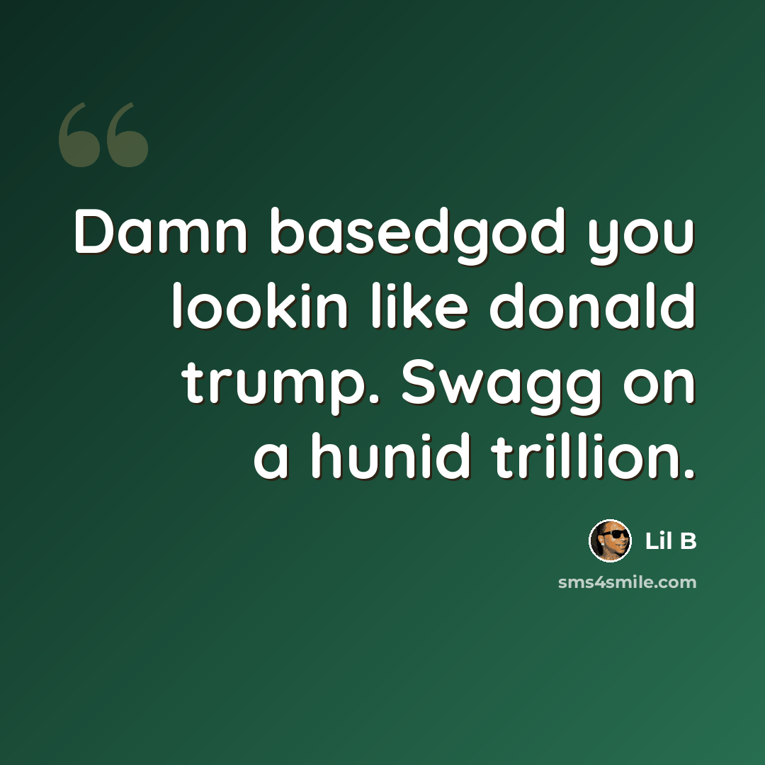 “Damn basedgod you lookin like donald trump. Swagg on a hunid trillion.” quote by Lil B