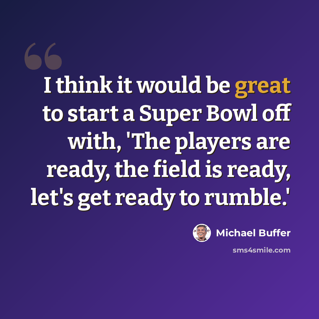 “I think it would be great to start a Super Bowl off with, 'The players are ready, the field is ready, let's get ready to rumble.'” quote by Michael Buffer