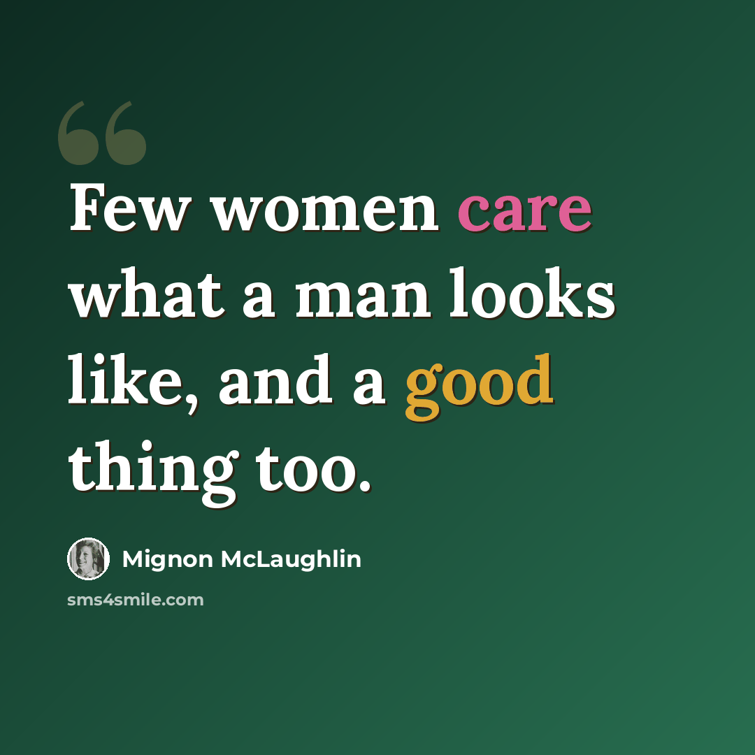 “Few women care what a man looks like, and a good thing too.” quote by Mignon McLaughlin