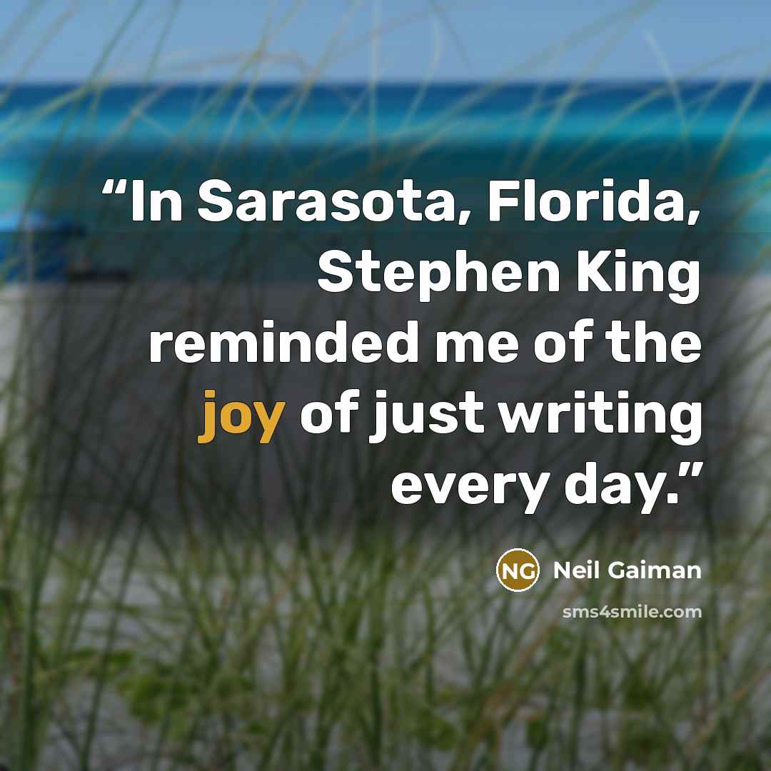 “In Sarasota, Florida, Stephen King reminded me of the joy of just writing every day.” quote by Neil Gaiman