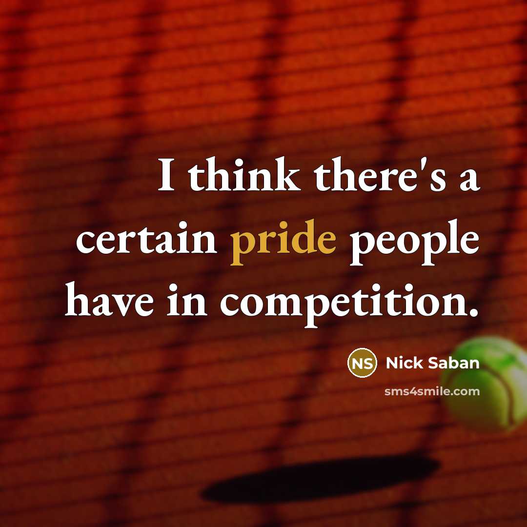 “I think there's a certain pride people have in competition.” quote by Nick Saban