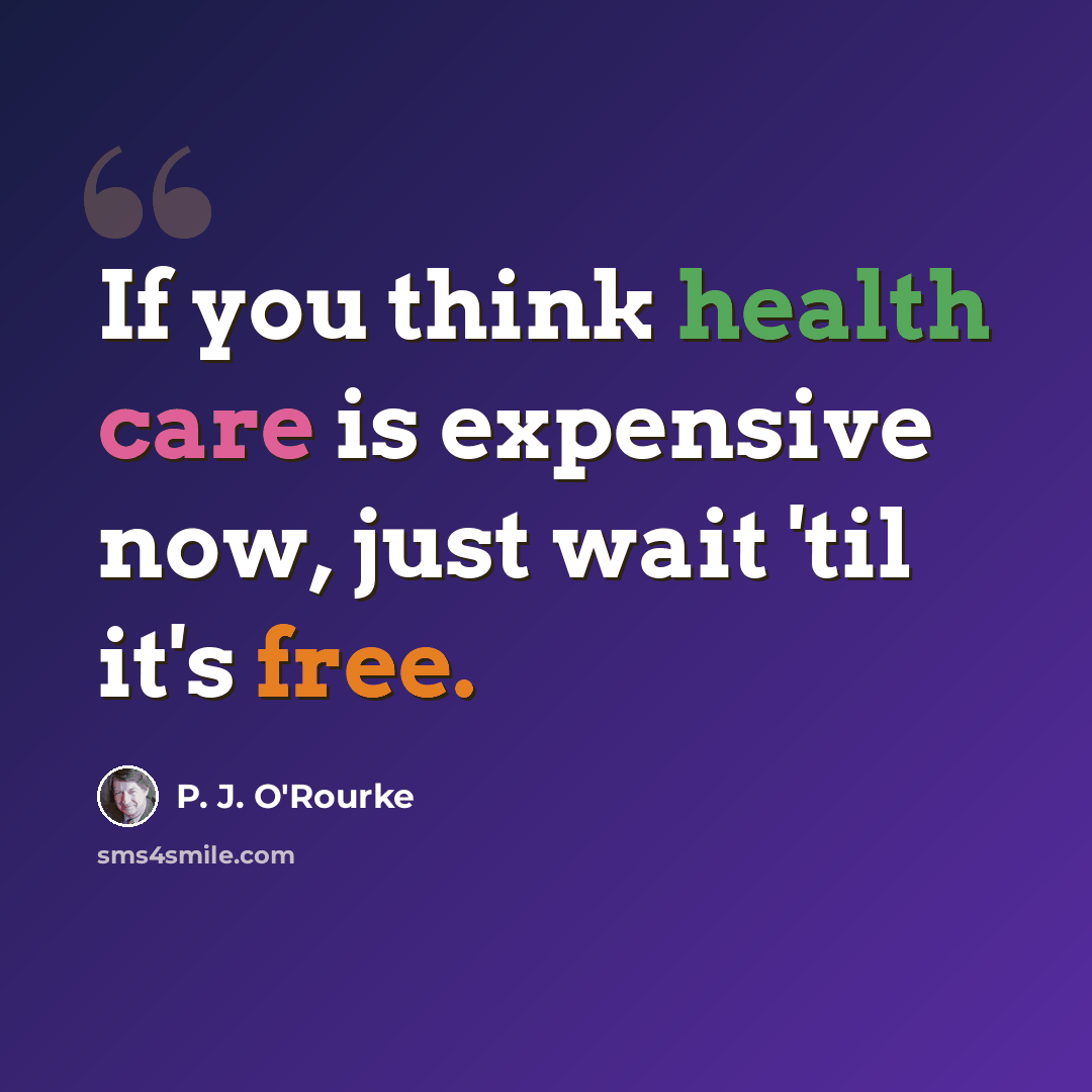 “If you think health care is expensive now, just wait 'til it's free.” quote by P. J. O'Rourke