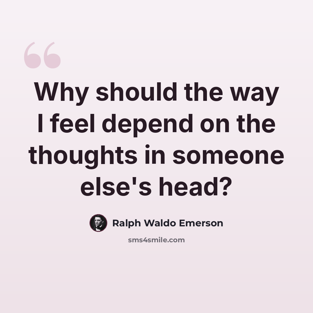 “Why should the way I feel depend on the thoughts in someone else's head?” quote by Ralph Waldo Emerson