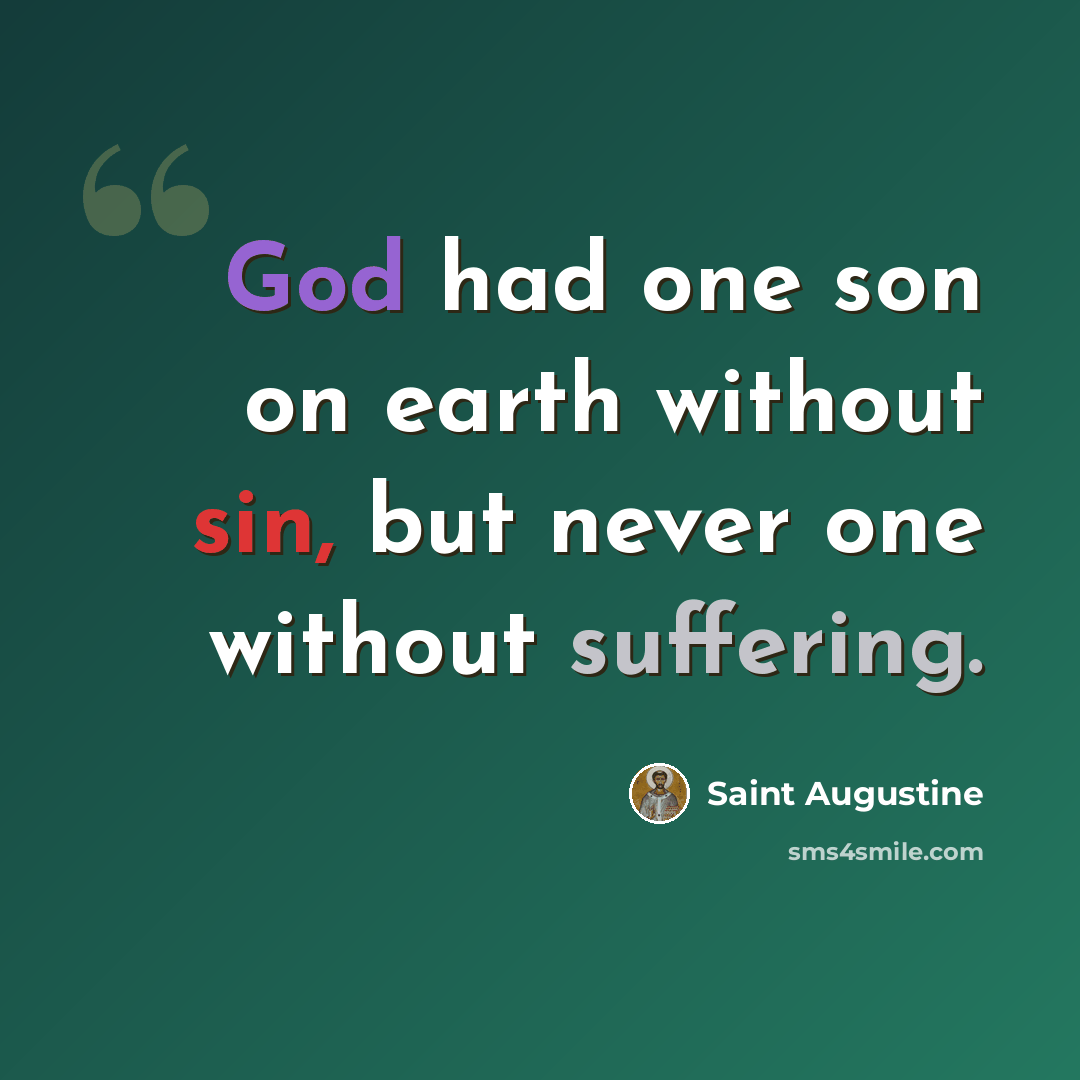 “God had one son on earth without sin, but never one without suffering.” quote by Saint Augustine
