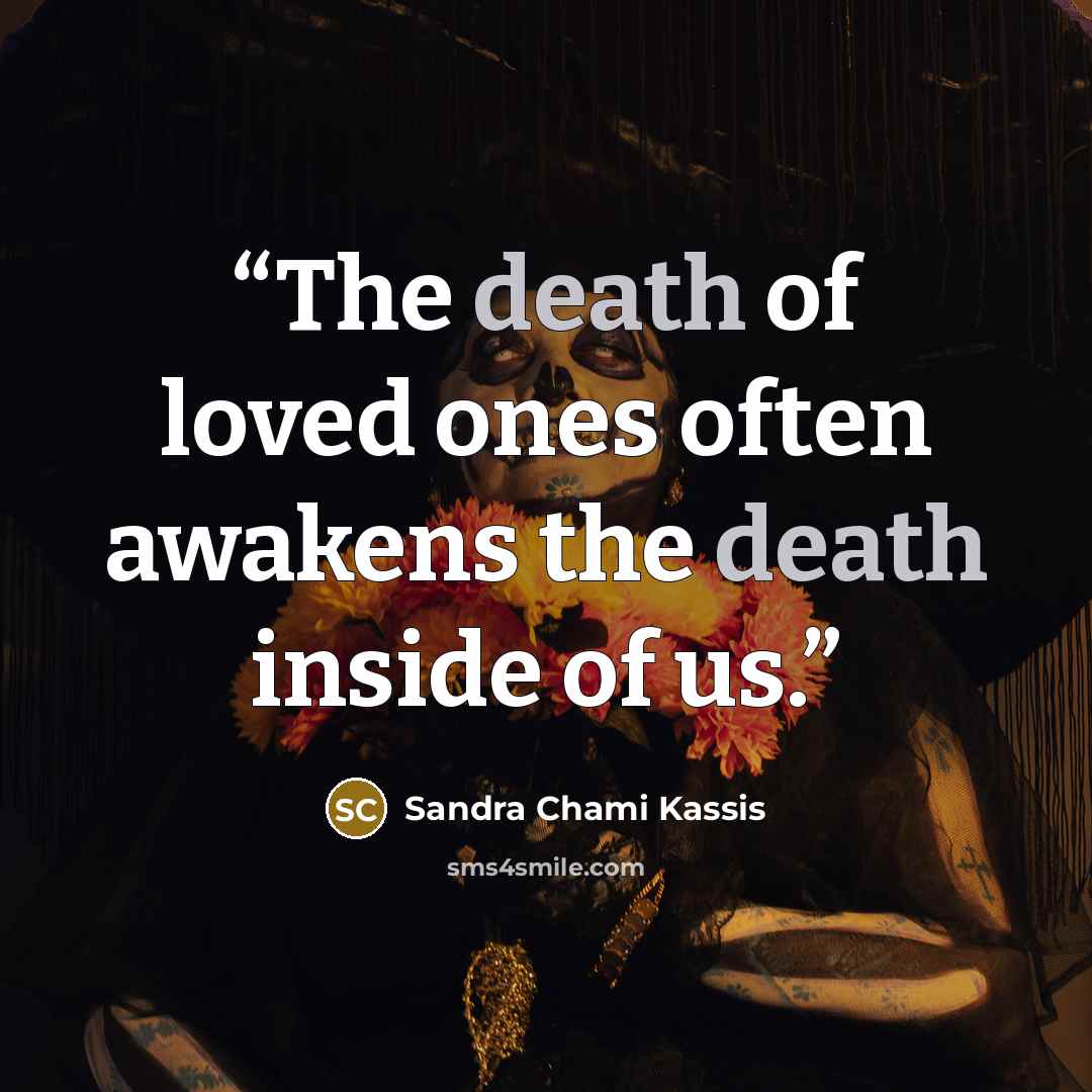 “The death of loved ones often awakens the death inside of us.” quote by Sandra Chami Kassis