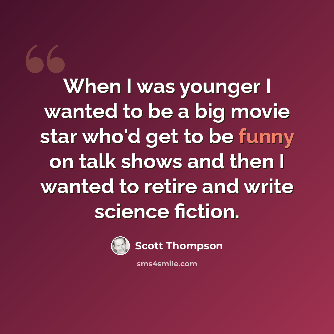 “When I was younger I wanted to be a big movie star who'd get to be funny on talk shows and then I wanted to retire and write science fiction.” quote by Scott Thompson