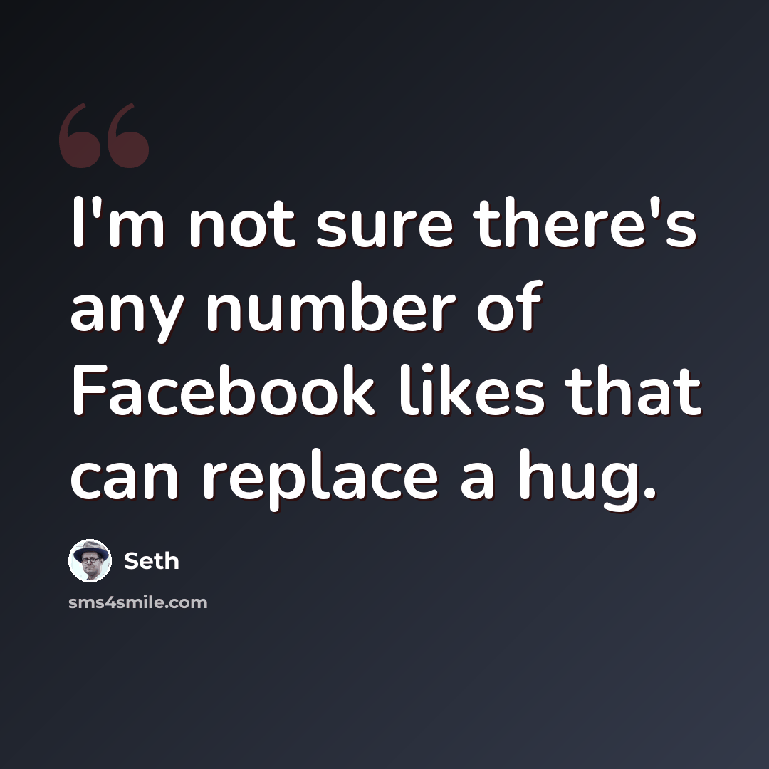 “I'm not sure there's any number of Facebook likes that can replace a hug.” quote by Seth