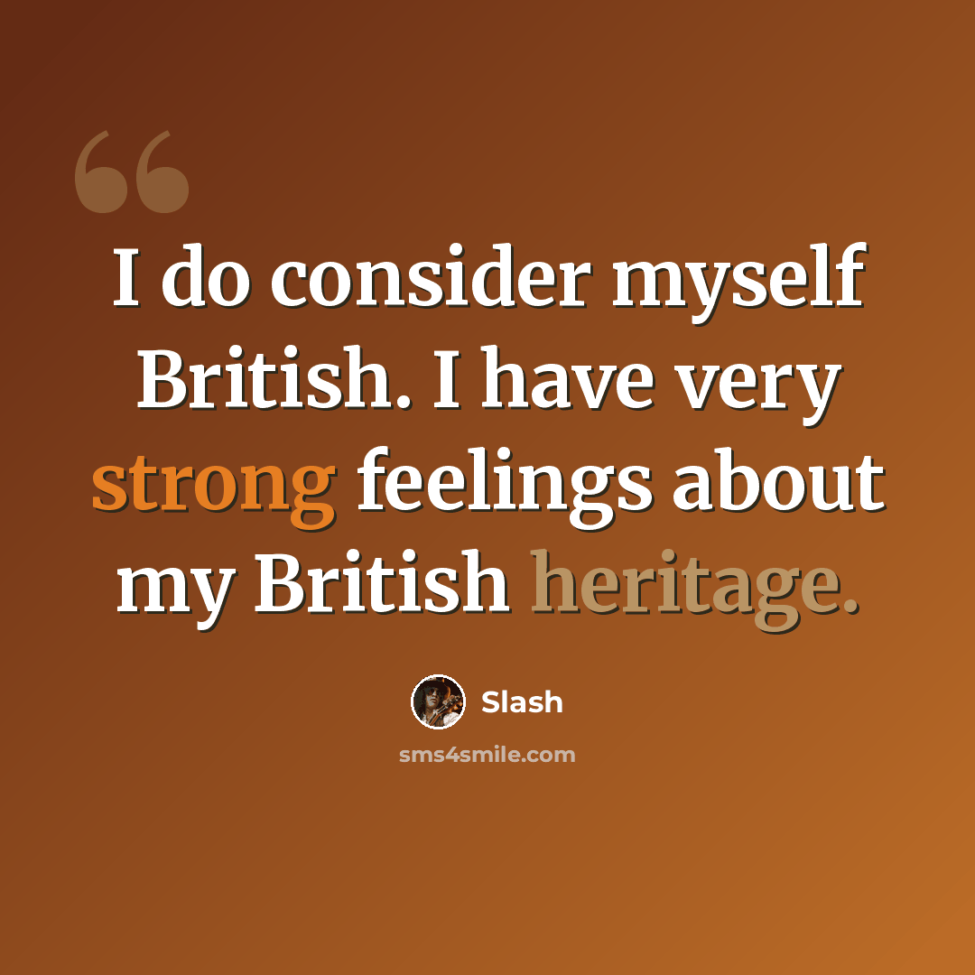“I do consider myself British. I have very strong feelings about my British heritage.” quote by Slash