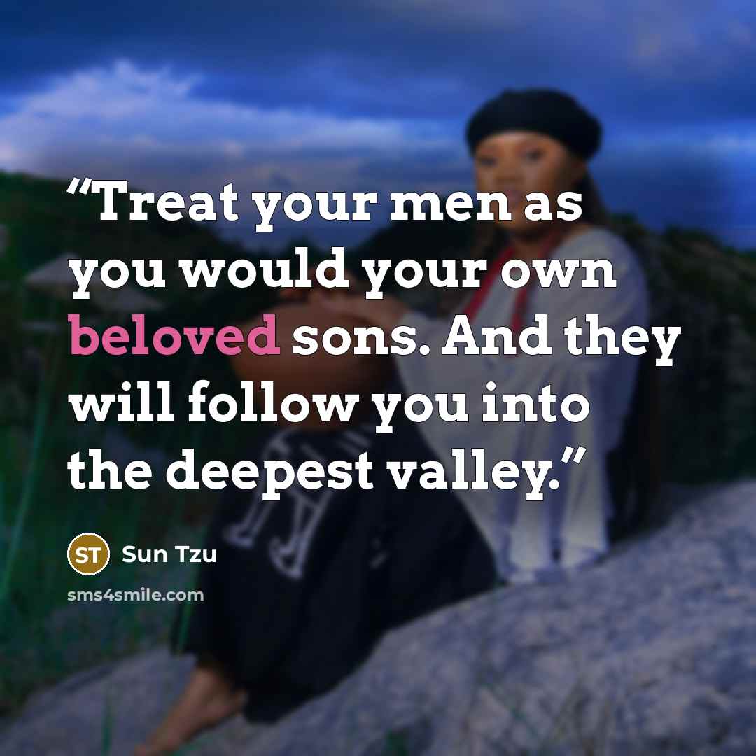 “Treat your men as you would your own beloved sons. And they will follow you into the deepest valley.” quote by Sun Tzu