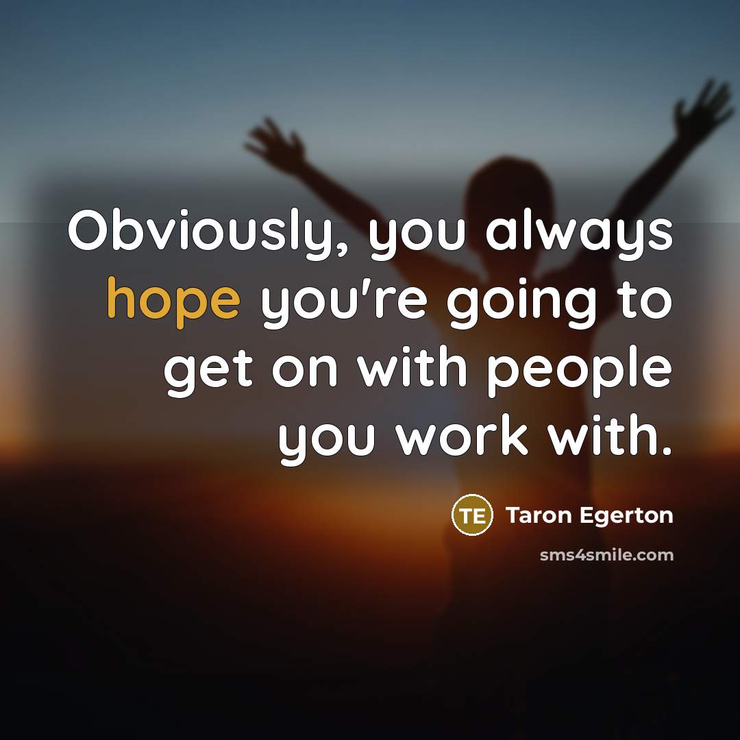 “Obviously, you always hope you're going to get on with people you work with.” quote by Taron Egerton