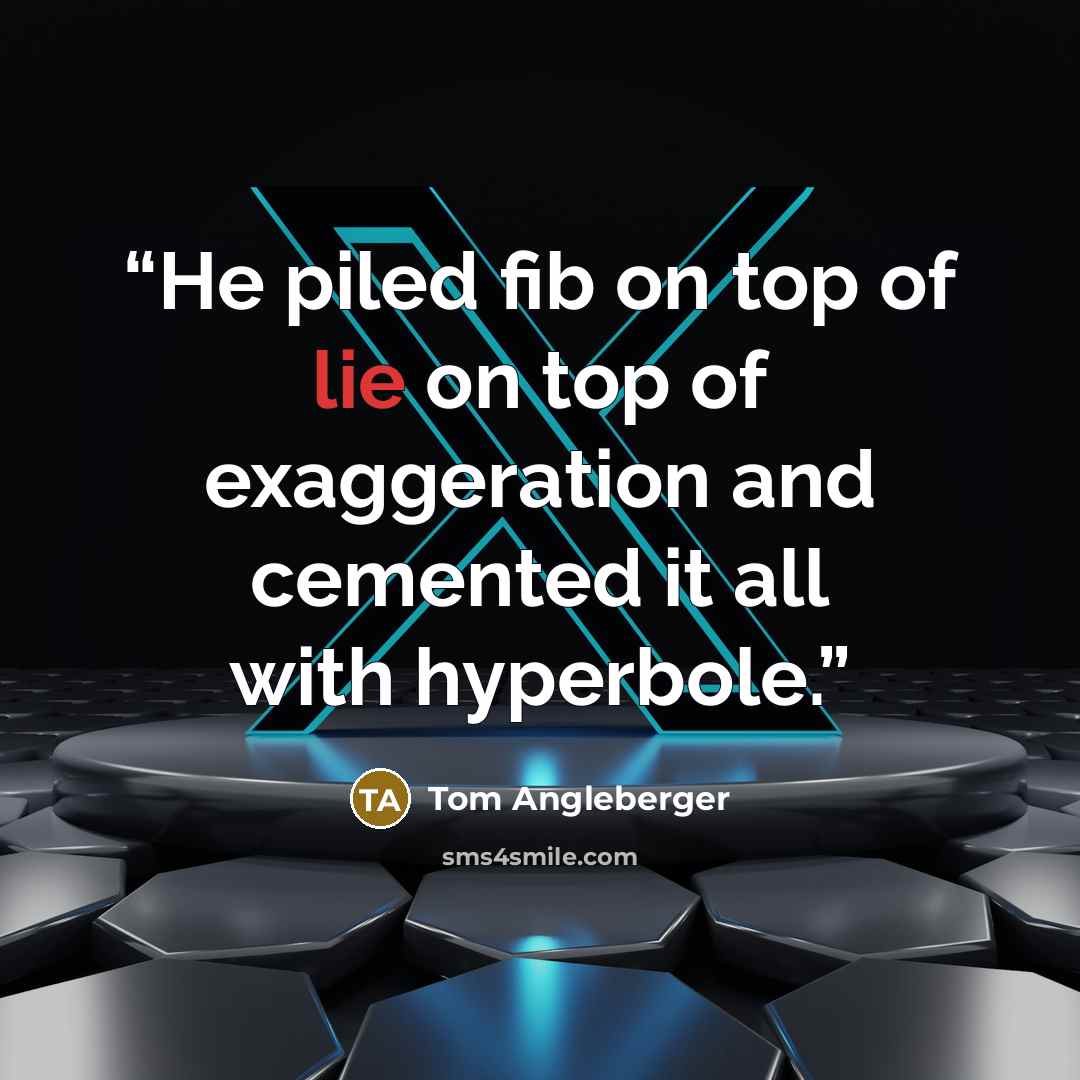 “He piled fib on top of lie on top of exaggeration and cemented it all with hyperbole.” quote by Tom Angleberger