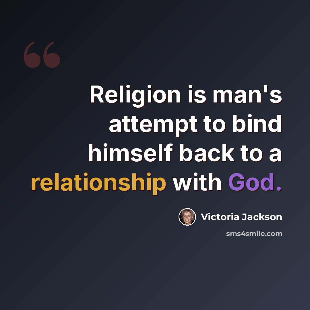 “Religion is man's attempt to bind himself back to a relationship with God.” quote by Victoria Jackson