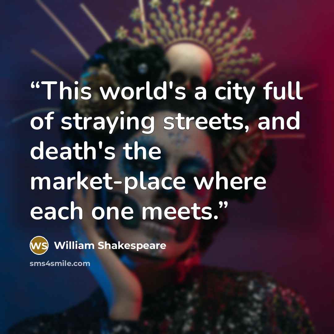 “This world's a city full of straying streets, and death's the market-place where each one meets.” quote by William Shakespeare