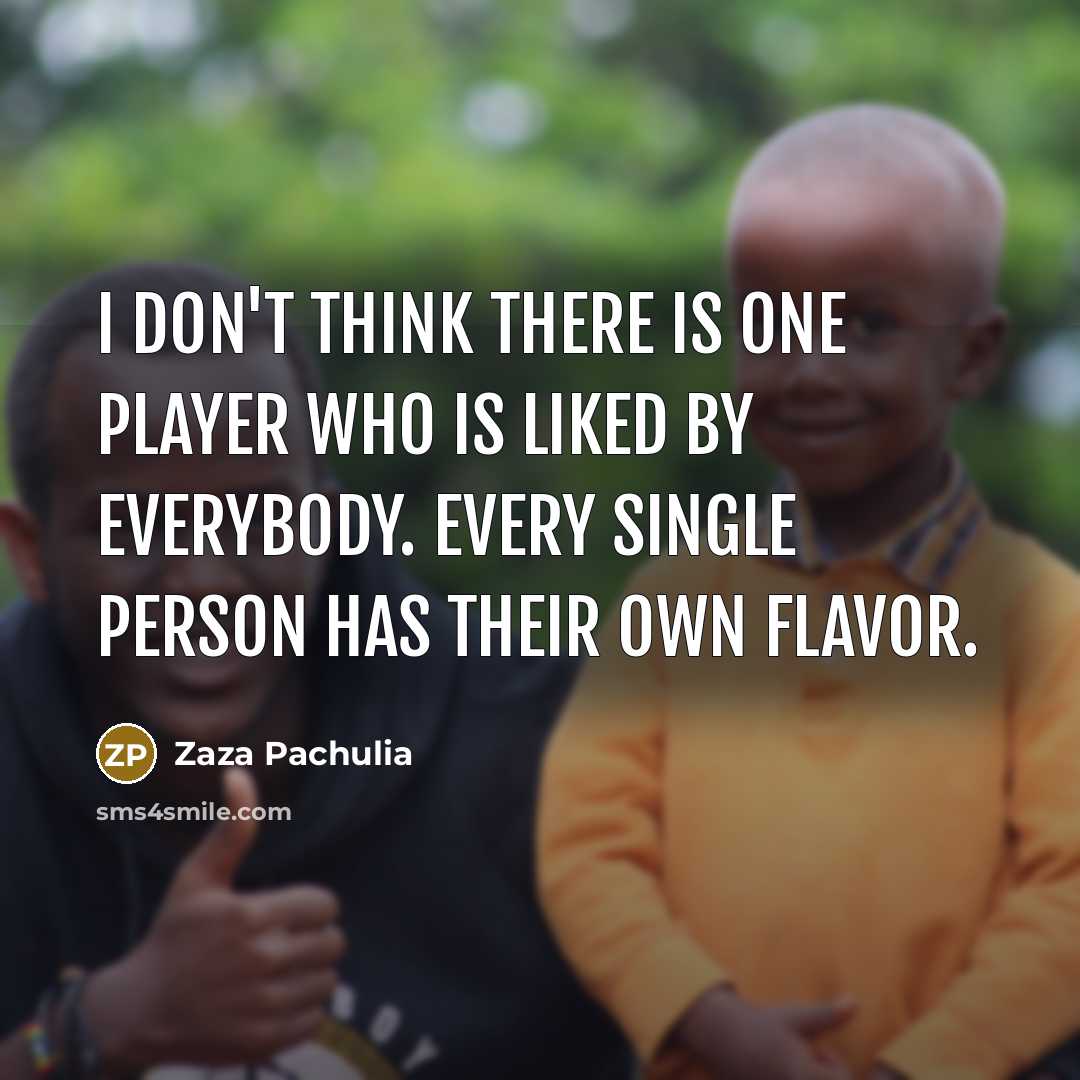 “I don't think there is one player who is liked by everybody. Every single person has their own flavor.” quote by Zaza Pachulia