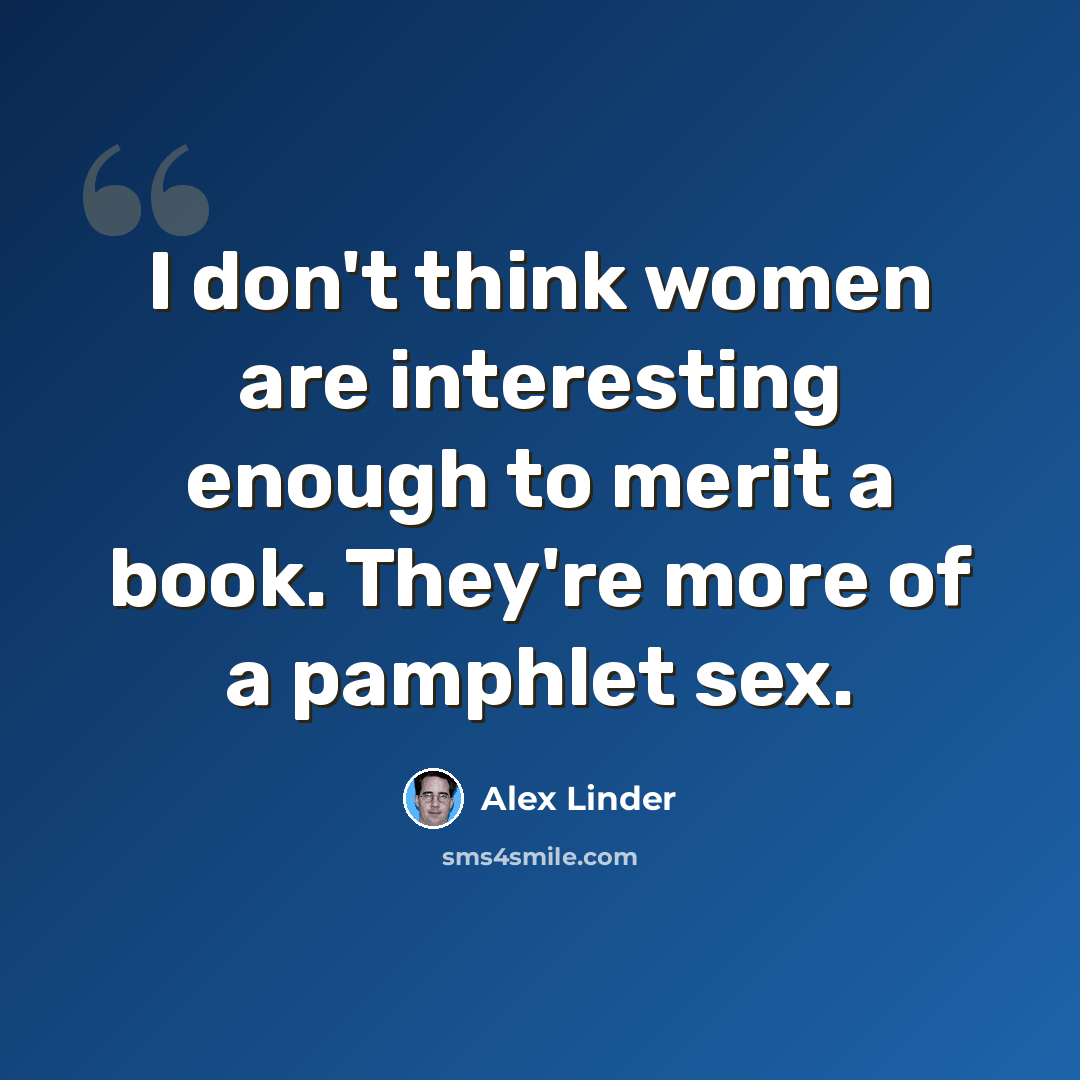 “I don't think women are interesting enough to merit a book. They're more of a pamphlet sex.” quote by Alex Linder
