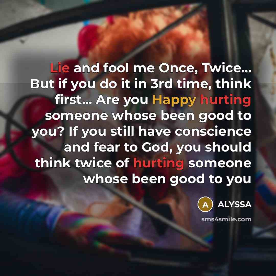 “Lie and fool me Once, Twice... But if you do it in 3rd time, think first... Are you Happy hurting someone whose been good to you? If you still have conscience and fear to God, you should think twice of hurting someone whose been good to you” quote by Alyssa