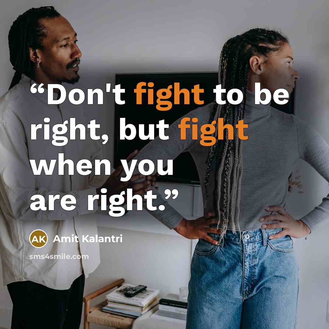“Don't fight to be right, but fight when you are right.” quote by Amit Kalantri