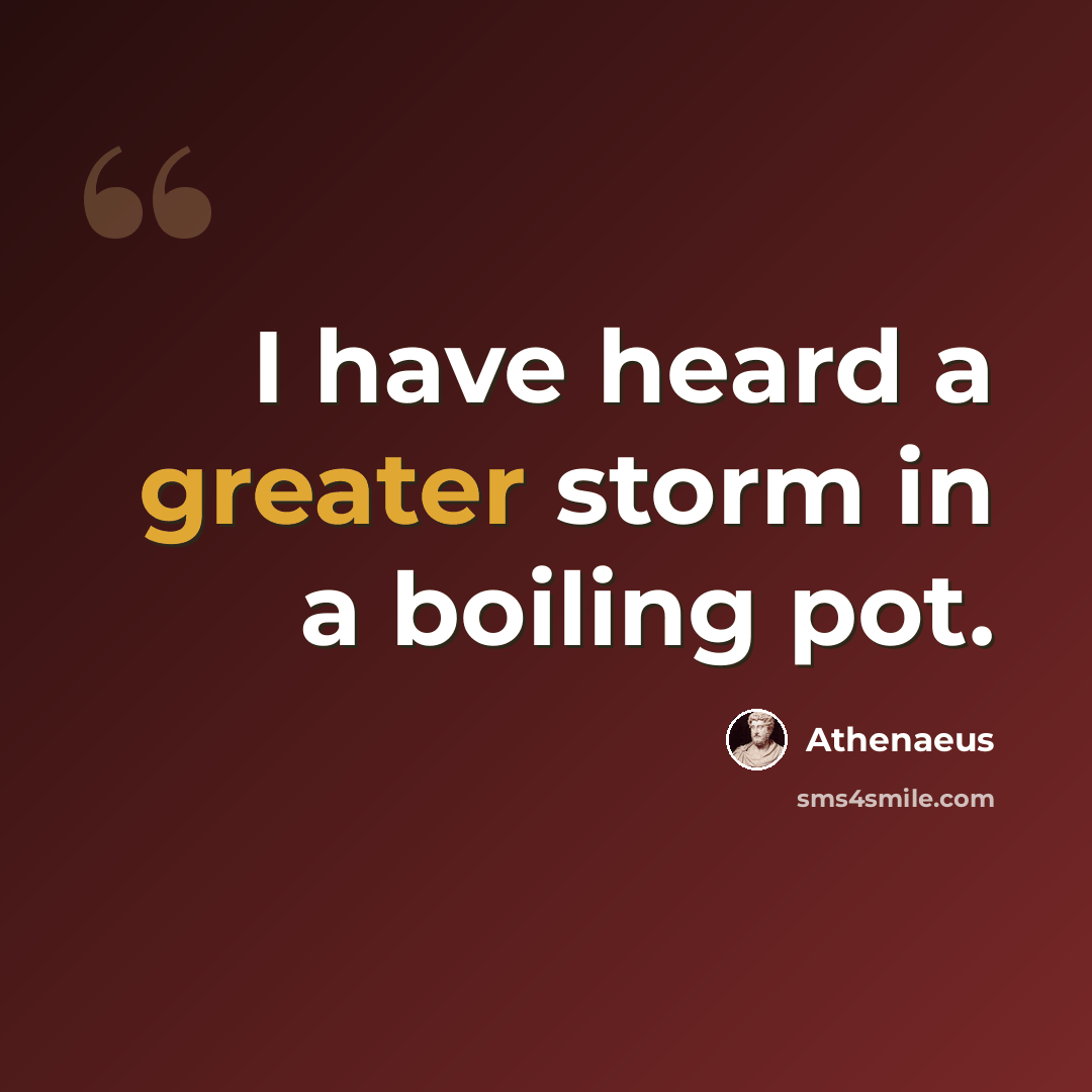 “I have heard a greater storm in a boiling pot.” quote by Athenaeus