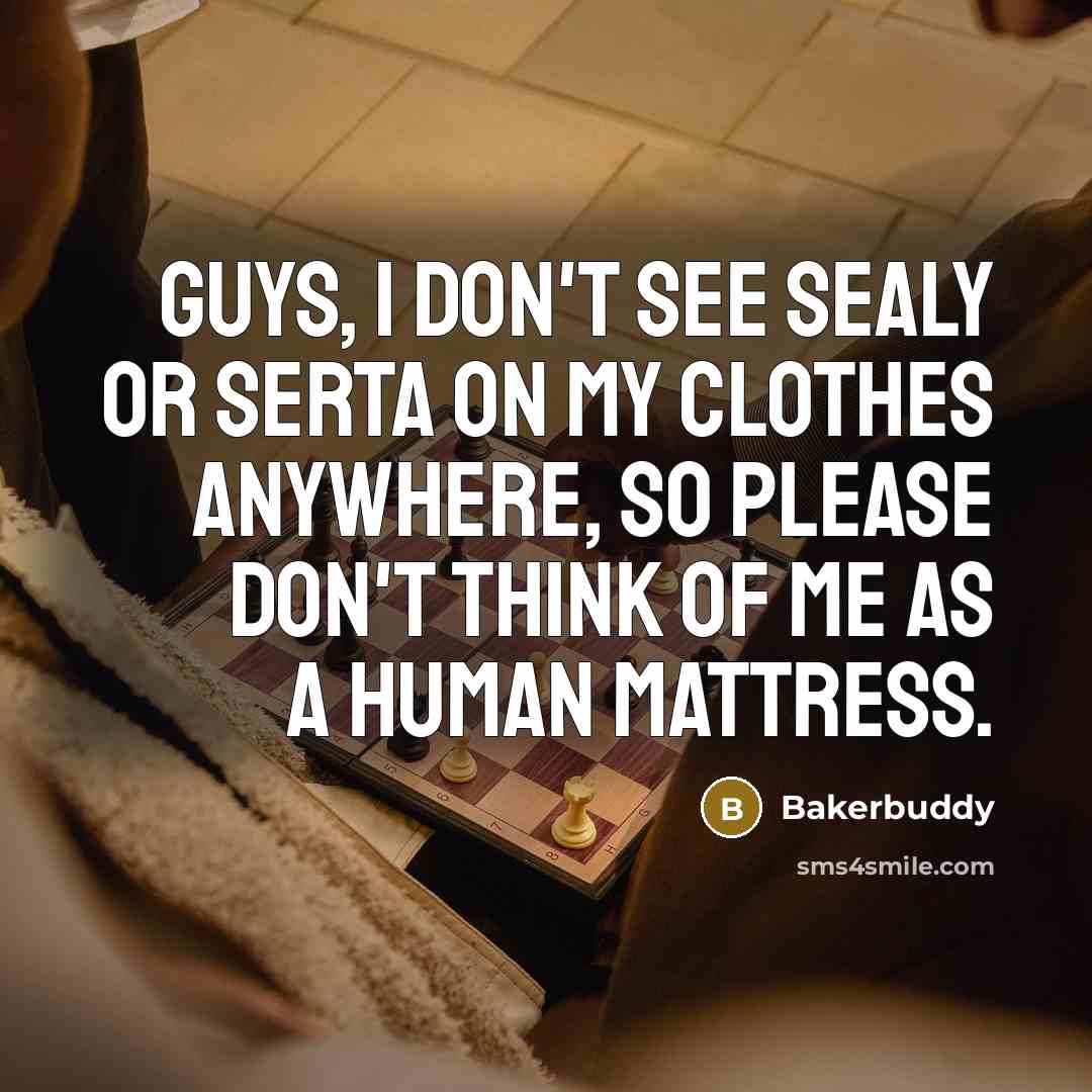 “Guys, I don't see Sealy or Serta on my clothes anywhere, so please don't think of me as a human mattress.” quote by Bakerbuddy