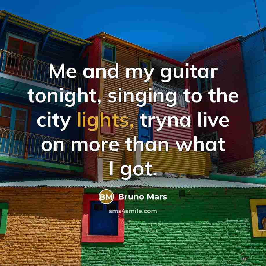 “Me and my guitar tonight, singing to the city lights, tryna live on more than what I got.” quote by Bruno Mars