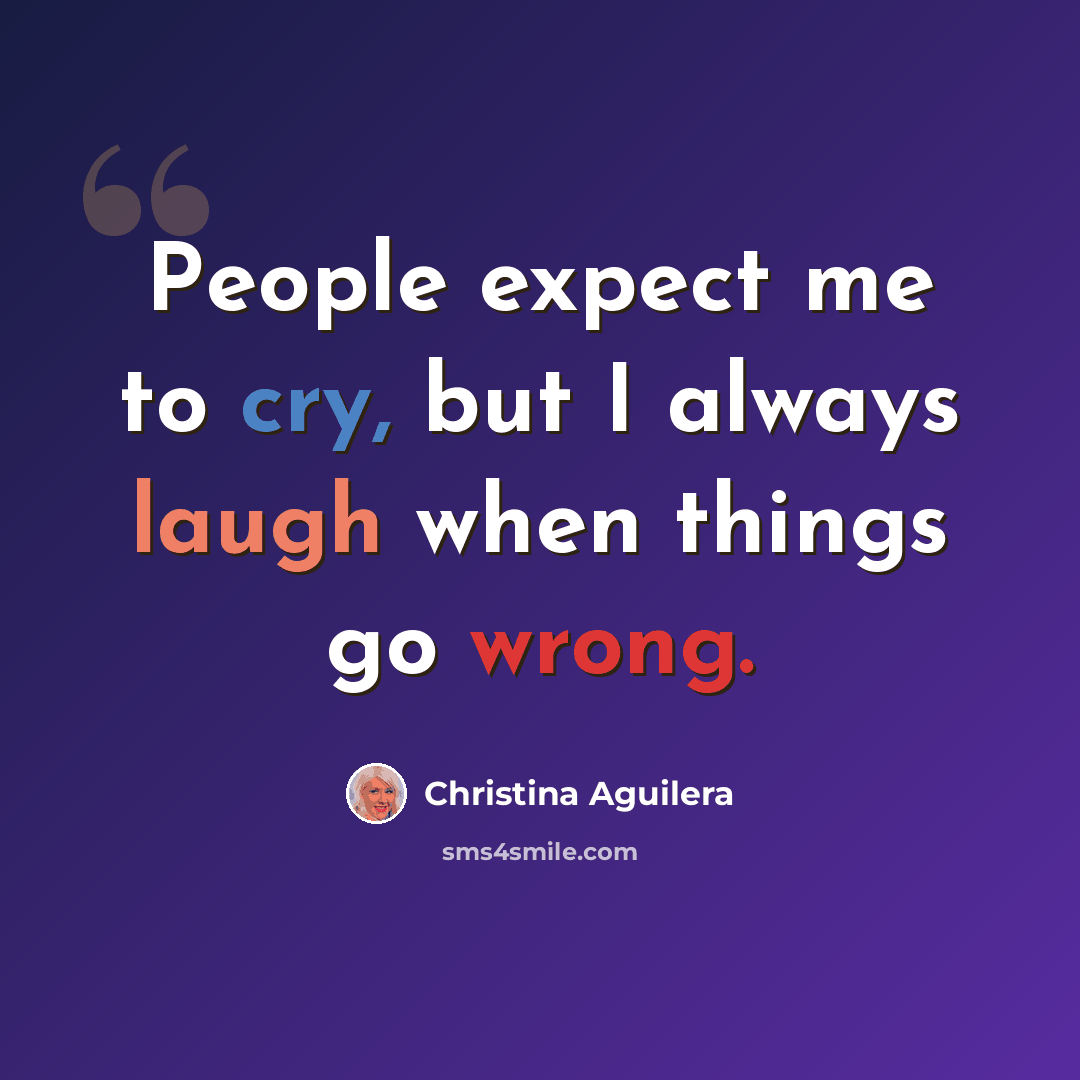 “People expect me to cry, but I always laugh when things go wrong.” quote by Christina Aguilera