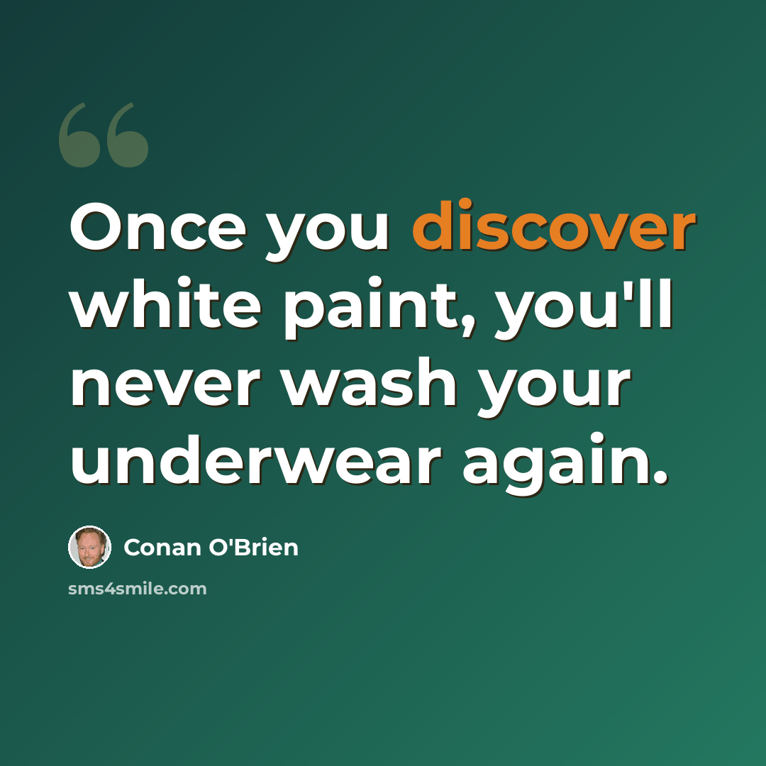 “Once you discover white paint, you'll never wash your underwear again.” quote by Conan O'Brien