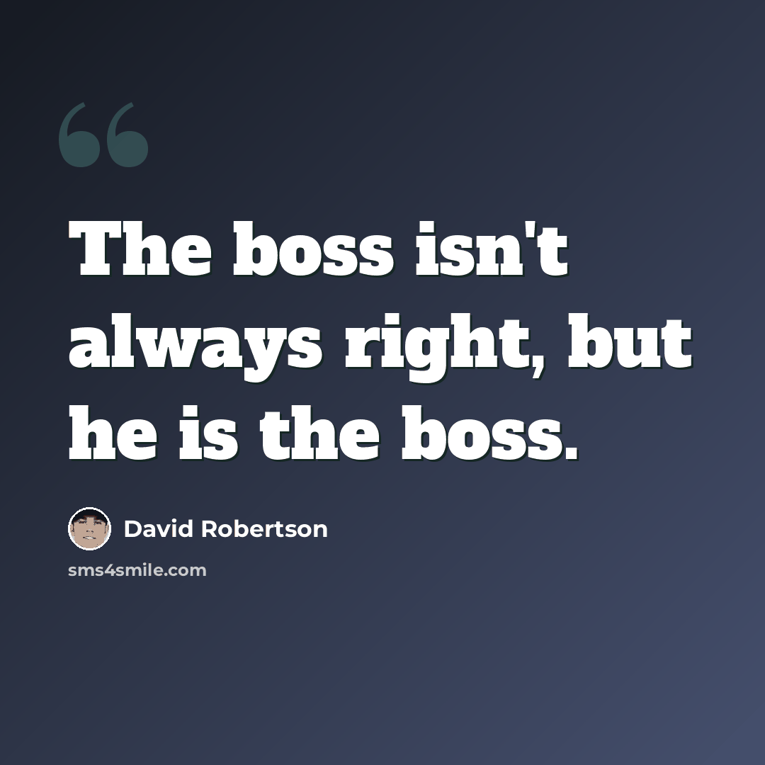 “The boss isn't always right, but he is the boss.” quote by David Robertson