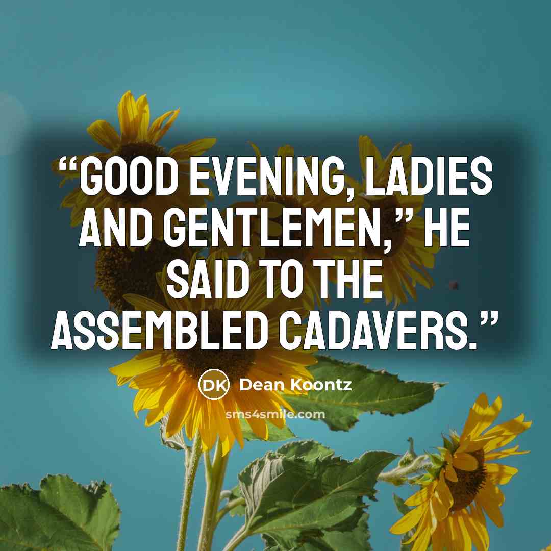“Good evening, ladies and gentlemen,” he said to the assembled cadavers.” quote by Dean Koontz
