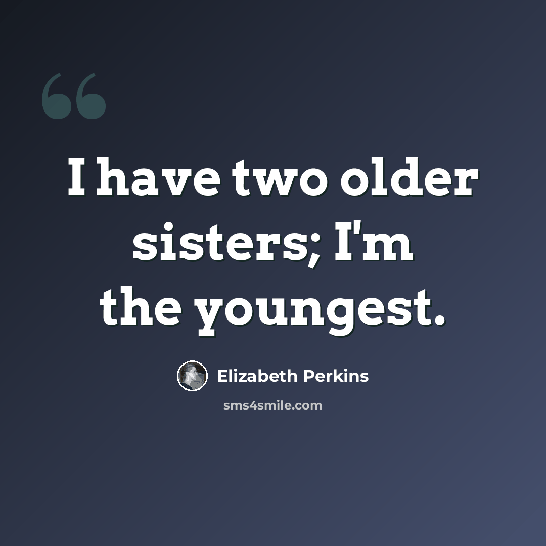 “I have two older sisters; I'm the youngest.” quote by Elizabeth Perkins