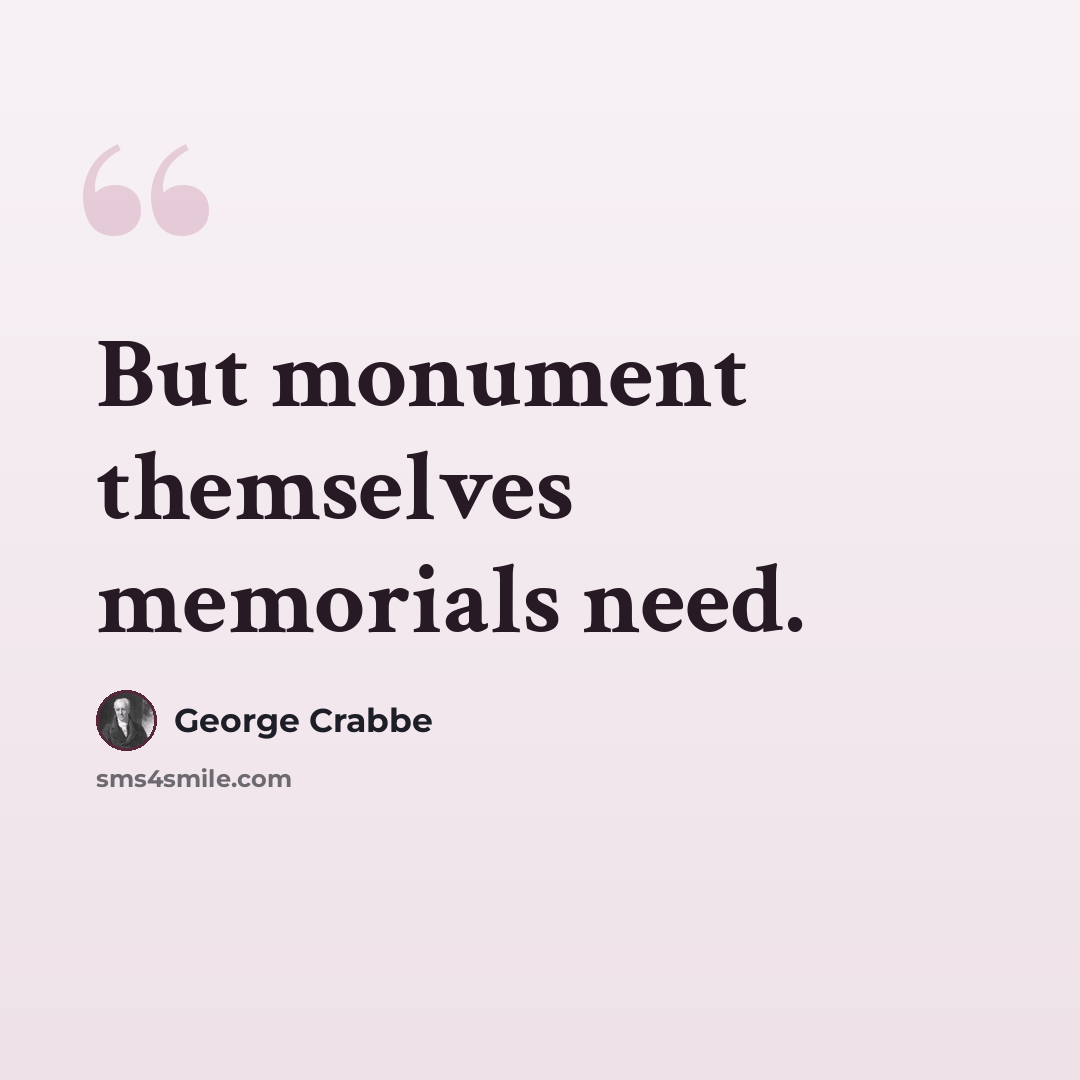 “But monument themselves memorials need.” quote by George Crabbe